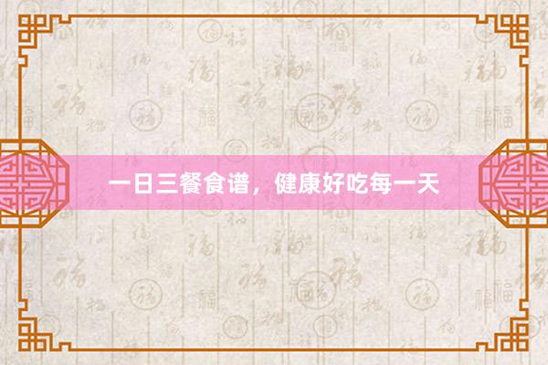 一日三餐食谱，健康好吃每一天