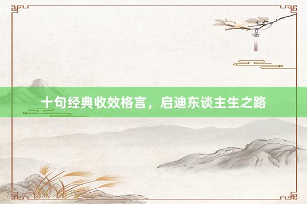十句经典收效格言，启迪东谈主生之路